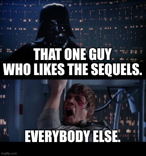 stuff | THAT ONE GUY WHO LIKES THE SEQUELS. EVERYBODY ELSE. | image tagged in memes,star wars no | made w/ Imgflip meme maker