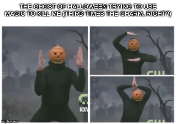 pumpkin dance 3 frames | THE GHOST OF HALLOWEEN TRYING TO USE MAGIC TO KILL ME (THIRD TIMES THE CHARM, RIGHT?) | image tagged in pumpkin dance 3 frames | made w/ Imgflip meme maker