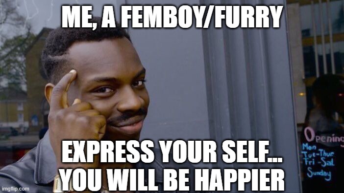 Roll Safe Think About It | ME, A FEMBOY/FURRY; EXPRESS YOUR SELF...
YOU WILL BE HAPPIER | image tagged in memes,roll safe think about it | made w/ Imgflip meme maker