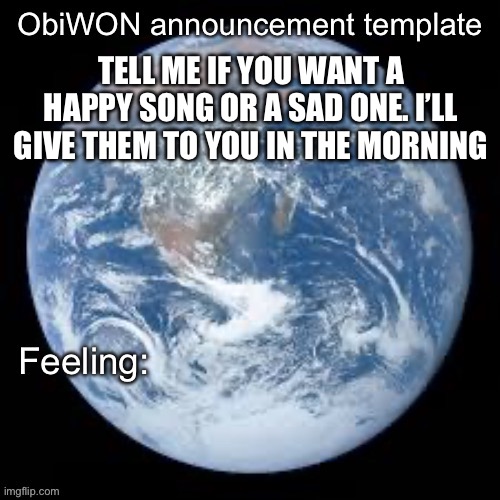 ObiWON announcement template | TELL ME IF YOU WANT A HAPPY SONG OR A SAD ONE. I’LL GIVE THEM TO YOU IN THE MORNING | image tagged in obiwon announcement template | made w/ Imgflip meme maker