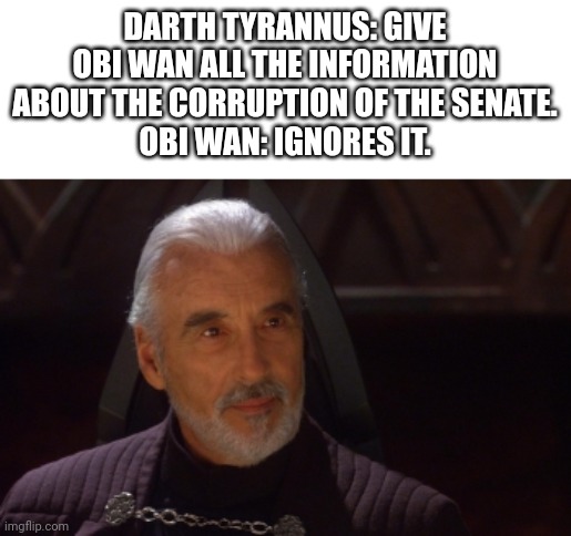 Count Dooku | DARTH TYRANNUS: GIVE OBI WAN ALL THE INFORMATION ABOUT THE CORRUPTION OF THE SENATE.
OBI WAN: IGNORES IT. | image tagged in count dooku | made w/ Imgflip meme maker