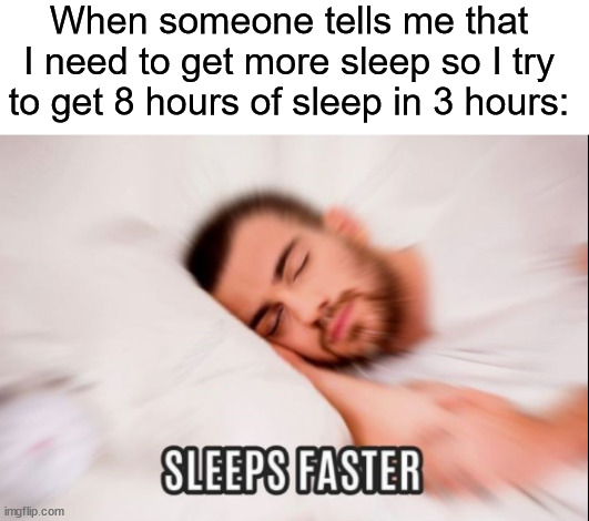 Sometimes I wish I could go to bed at a normal time...curse you, school | When someone tells me that I need to get more sleep so I try to get 8 hours of sleep in 3 hours: | image tagged in memes,funny,true story,relatable memes,school,sleep | made w/ Imgflip meme maker