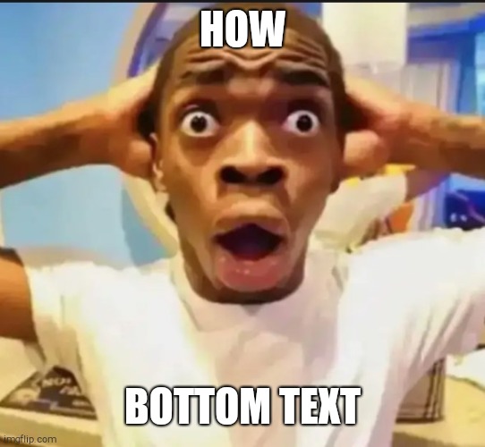 Surprised Black Guy | HOW BOTTOM TEXT | image tagged in surprised black guy | made w/ Imgflip meme maker