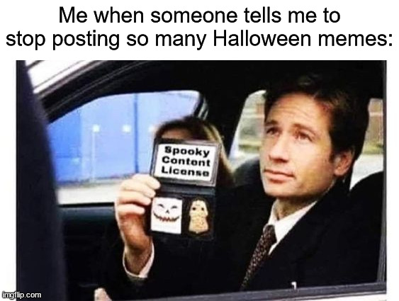I will post as many as I please | Me when someone tells me to stop posting so many Halloween memes: | image tagged in memes,funny,true story,halloween,spooky month,imgflip | made w/ Imgflip meme maker