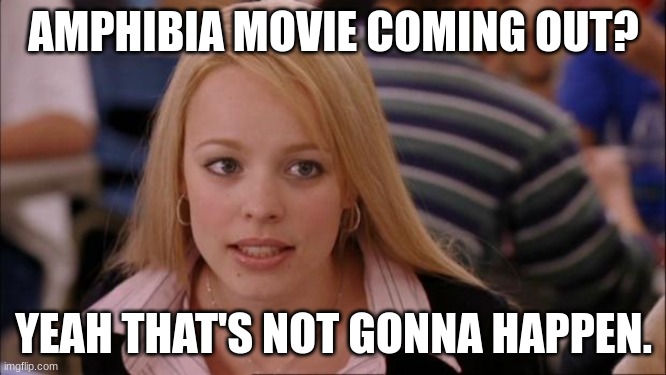 Its Not Going To Happen | AMPHIBIA MOVIE COMING OUT? YEAH THAT'S NOT GONNA HAPPEN. | image tagged in memes,its not going to happen | made w/ Imgflip meme maker