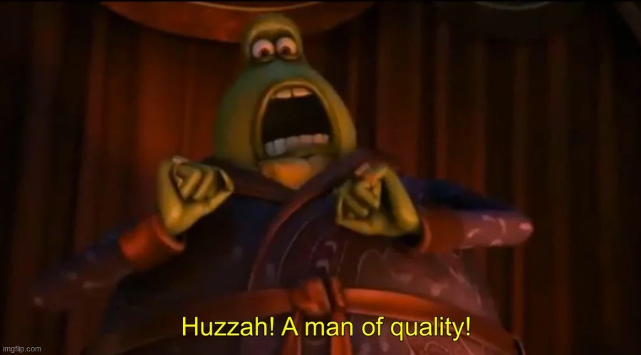 Huzzah! A man of quality! | image tagged in huzzah a man of quality | made w/ Imgflip meme maker