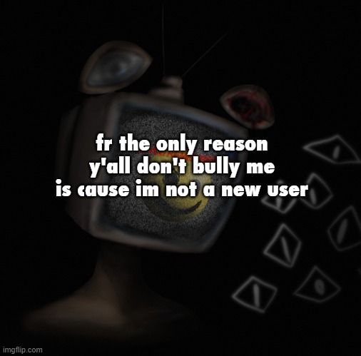 i'd get shit on if i joined like yesterday bruh | fr the only reason y'all don't bully me is cause im not a new user | image tagged in uhh weird core temp thingy | made w/ Imgflip meme maker