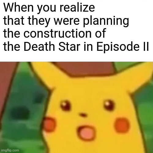 Surprised Pikachu | When you realize that they were planning the construction of the Death Star in Episode II | image tagged in memes,surprised pikachu | made w/ Imgflip meme maker