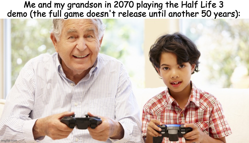 The DLC Comes Out in Half-Life's 110th Anniversary | Me and my grandson in 2070 playing the Half Life 3 demo (the full game doesn't release until another 50 years): | image tagged in old people,grandpa,gaming,half life 3,video games,valve | made w/ Imgflip meme maker