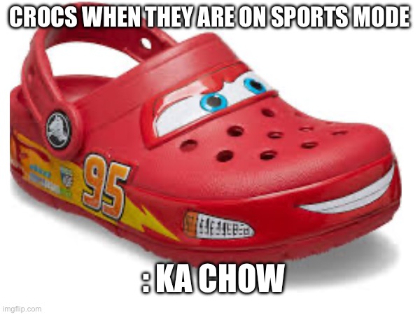 Crocs sports mode | CROCS WHEN THEY ARE ON SPORTS MODE; : KA CHOW | image tagged in lightning mcqueen,crocs | made w/ Imgflip meme maker