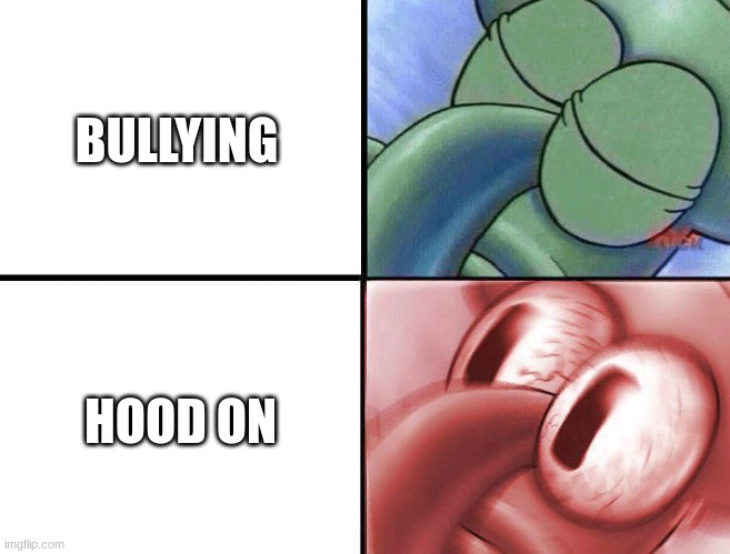 Hey | BULLYING; HOOD ON | image tagged in sleeping squidward | made w/ Imgflip meme maker