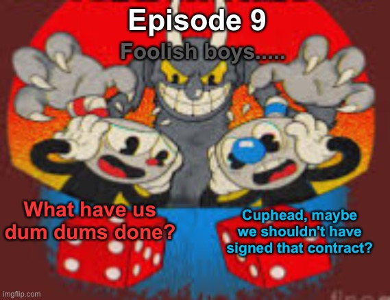 S9 - Don't Deal With The Devil | Episode 9; Foolish boys..... What have us dum dums done? Cuphead, maybe we shouldn't have signed that contract? | made w/ Imgflip meme maker