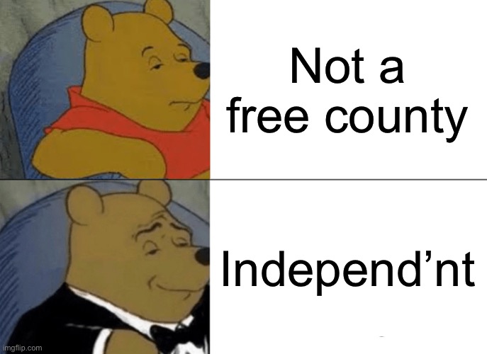 Tuxedo Winnie The Pooh Meme | Not a free county; Independ’nt | image tagged in memes,tuxedo winnie the pooh | made w/ Imgflip meme maker