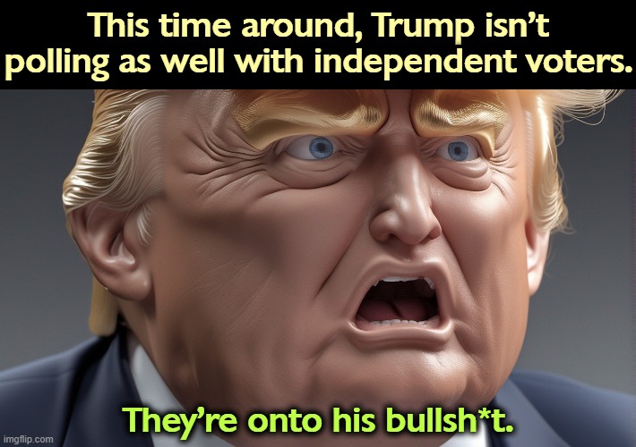 They're tired of it. Most of America is tired of it. | This time around, Trump isn't polling as well with independent voters. They're onto his bullsh*t. | image tagged in trump,fail,independent,voters | made w/ Imgflip meme maker