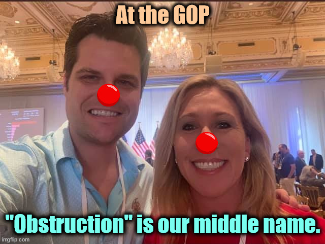 The better the idea, the more we need to block it. | At the GOP; "Obstruction" is our middle name. | image tagged in matt gaetz and marjorie taylor greene the future of the gop,matt gaetz,mtg,block,ideas | made w/ Imgflip meme maker