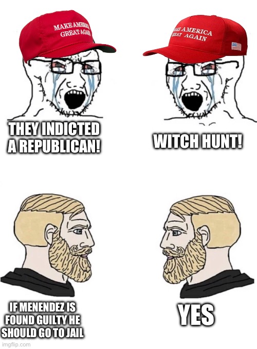 Chad Yes Meme | THEY INDICTED A REPUBLICAN! WITCH HUNT! IF MENENDEZ IS FOUND GUILTY HE SHOULD GO TO JAIL YES | image tagged in chad yes meme | made w/ Imgflip meme maker