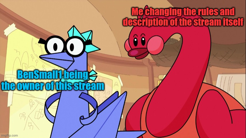 I've done a bit of changes, don't stay mad please | Me changing the rules and description of the stream itself; BenSmall1 being the owner of this stream | image tagged in kami and the ruby bird behind,memes | made w/ Imgflip meme maker
