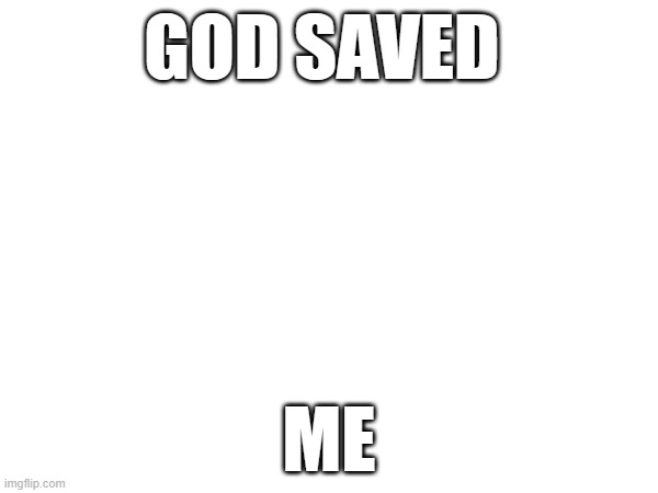 GOD SAVED; ME | made w/ Imgflip meme maker