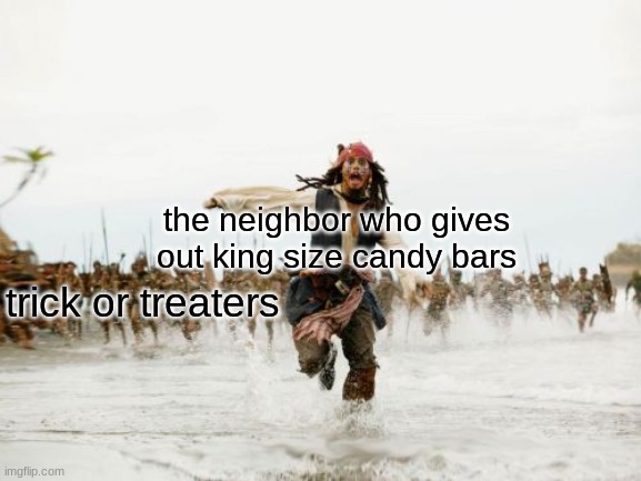 so true | the neighbor who gives out king size candy bars; trick or treaters | image tagged in memes,jack sparrow being chased,haloween,funny | made w/ Imgflip meme maker