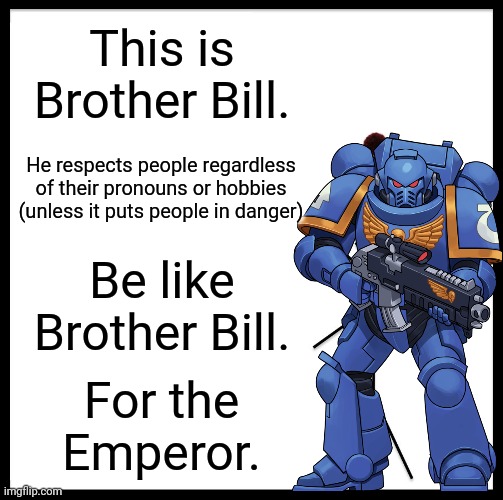 Be Like Bill | This is Brother Bill. He respects people regardless of their pronouns or hobbies (unless it puts people in danger); Be like Brother Bill. For the Emperor. | image tagged in memes,be like bill | made w/ Imgflip meme maker