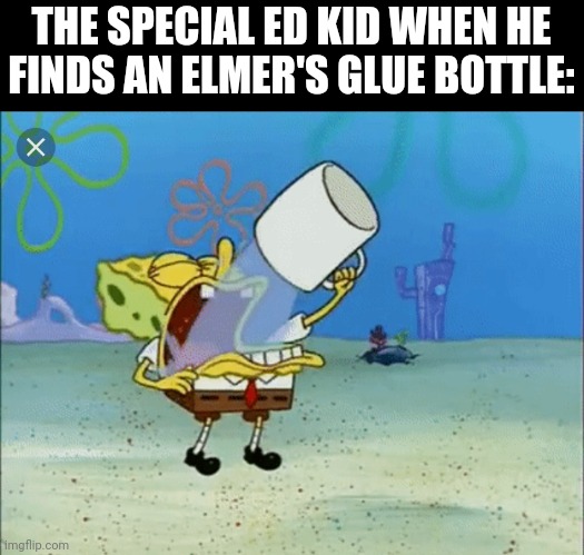 Spongebob drinking water | THE SPECIAL ED KID WHEN HE FINDS AN ELMER'S GLUE BOTTLE: | image tagged in spongebob drinking water,funny,offensive | made w/ Imgflip meme maker