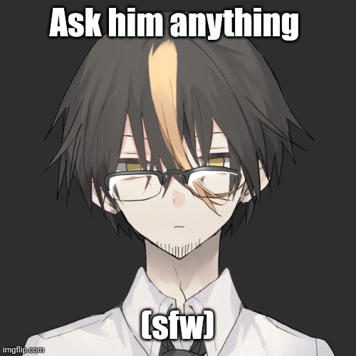 He does look depressed | Ask him anything; (sfw) | made w/ Imgflip meme maker