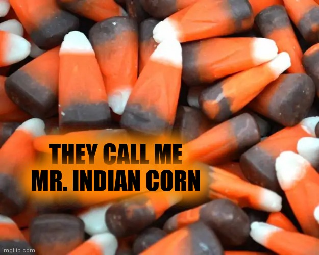 THEY CALL ME MR. INDIAN CORN | made w/ Imgflip meme maker