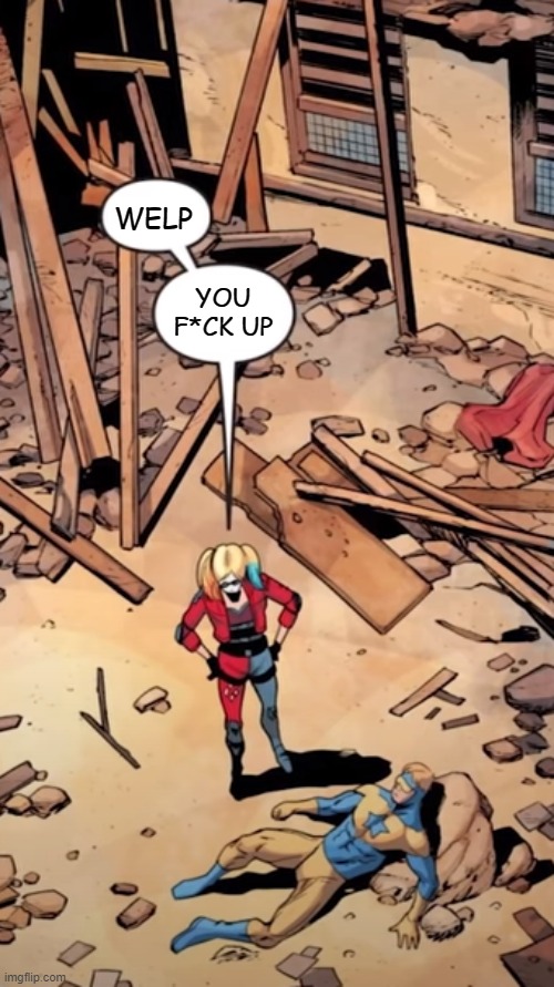 . | WELP; YOU F*CK UP | image tagged in harley and booster gold | made w/ Imgflip meme maker