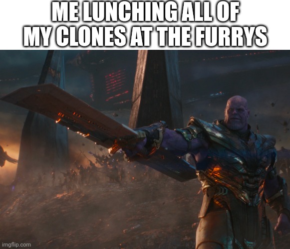 Thanos pointing sword | ME LUNCHING ALL OF MY CLONES AT THE FURRYS | image tagged in thanos pointing sword | made w/ Imgflip meme maker