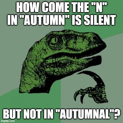 Hacked on Phonics | HOW COME THE "N" IN "AUTUMN" IS SILENT; BUT NOT IN "AUTUMNAL"? | image tagged in memes,philosoraptor,autumn,fall,seasons,letters | made w/ Imgflip meme maker