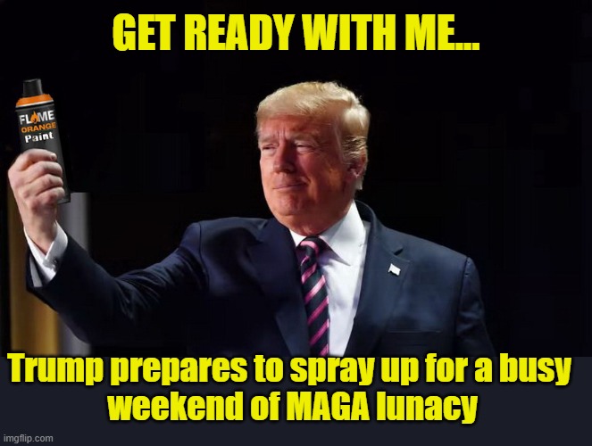 A Very Orange Genius... | GET READY WITH ME... Trump prepares to spray up for a busy 
weekend of MAGA lunacy | image tagged in donald trump,dump trump,nevertrump | made w/ Imgflip meme maker
