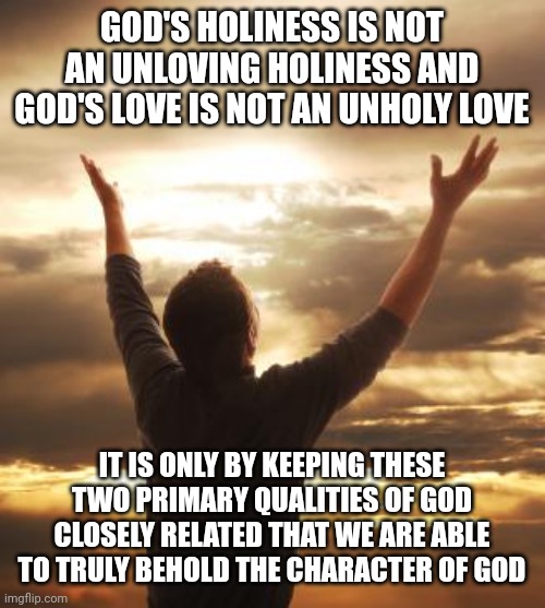 THANK GOD | GOD'S HOLINESS IS NOT AN UNLOVING HOLINESS AND GOD'S LOVE IS NOT AN UNHOLY LOVE; IT IS ONLY BY KEEPING THESE TWO PRIMARY QUALITIES OF GOD CLOSELY RELATED THAT WE ARE ABLE TO TRULY BEHOLD THE CHARACTER OF GOD | image tagged in thank god | made w/ Imgflip meme maker