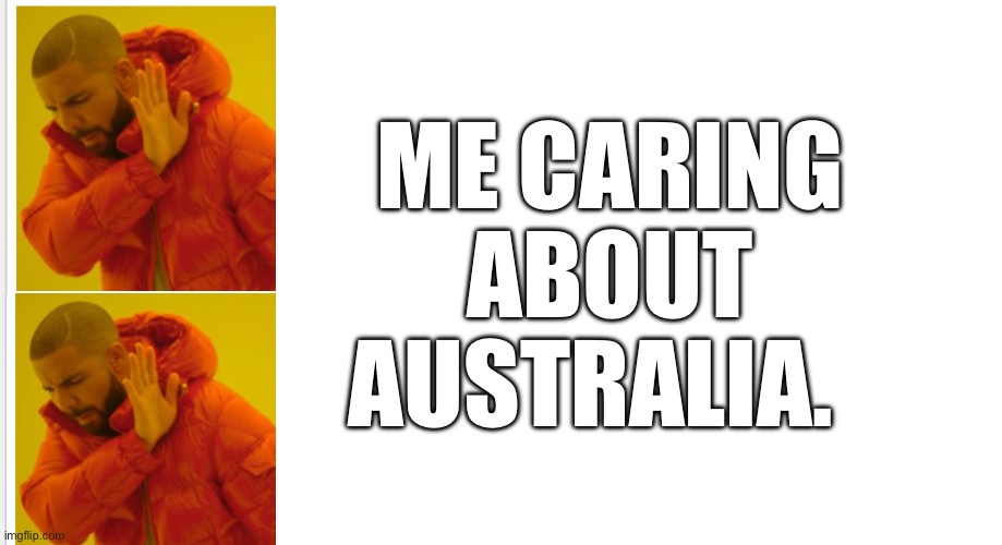 ME CARING ABOUT AUSTRALIA. | image tagged in blank white template | made w/ Imgflip meme maker