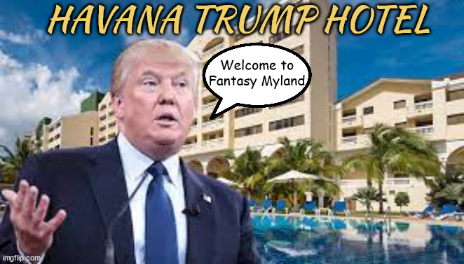 Trump leaves USA (YAY) | HAVANA TRUMP HOTEL; Welcome to Fantasy Myland | image tagged in donald trump,cuba,hotel,sanctuary,fantasy island,maga | made w/ Imgflip meme maker