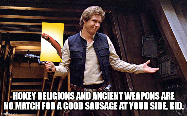 Han Solo Who Me | HOKEY RELIGIONS AND ANCIENT WEAPONS ARE NO MATCH FOR A GOOD SAUSAGE AT YOUR SIDE, KID. | image tagged in han solo who me | made w/ Imgflip meme maker