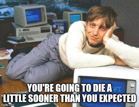 Bill gates sexy | YOU'RE GOING TO DIE A LITTLE SOONER THAN YOU EXPECTED | image tagged in bill gates sexy | made w/ Imgflip meme maker