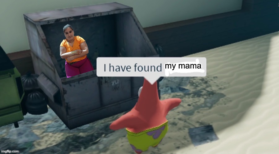 Patrick No your mom is a starfish not a fat girl | my mama | image tagged in i have found x | made w/ Imgflip meme maker