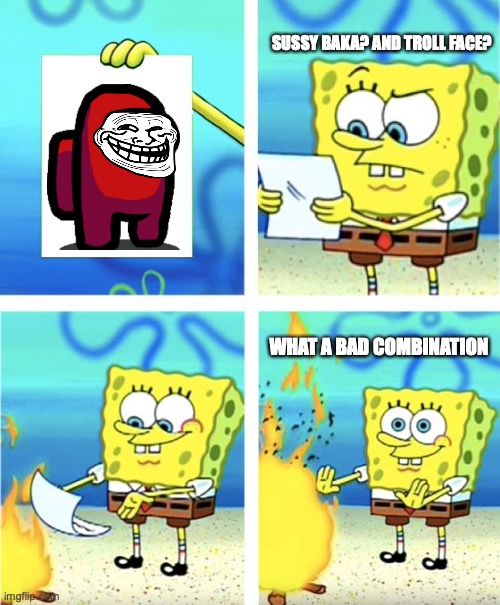 Spongebob Burning Paper | SUSSY BAKA? AND TROLL FACE? WHAT A BAD COMBINATION | image tagged in spongebob burning paper | made w/ Imgflip meme maker