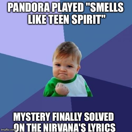 Success Kid Meme | PANDORA PLAYED "SMELLS LIKE TEEN SPIRIT" MYSTERY FINALLY SOLVED ON THE NIRVANA'S LYRICS | image tagged in memes,success kid | made w/ Imgflip meme maker