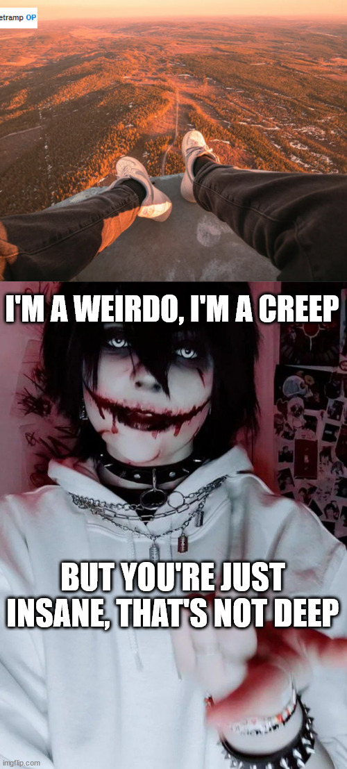 Jeff the killer, meme. | I'M A WEIRDO, I'M A CREEP; BUT YOU'RE JUST INSANE, THAT'S NOT DEEP | image tagged in jeff,creepypasta,lattice climbing,towerclimber,daredevil,template | made w/ Imgflip meme maker