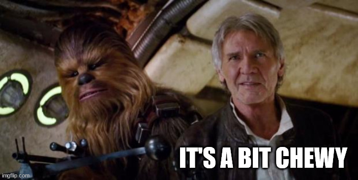 old han and chewie | IT'S A BIT CHEWY | image tagged in old han and chewie | made w/ Imgflip meme maker