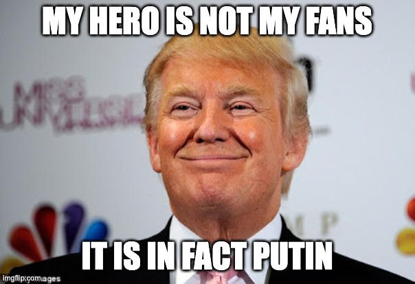 Donald trump approves | MY HERO IS NOT MY FANS IT IS IN FACT PUTIN | image tagged in donald trump approves | made w/ Imgflip meme maker