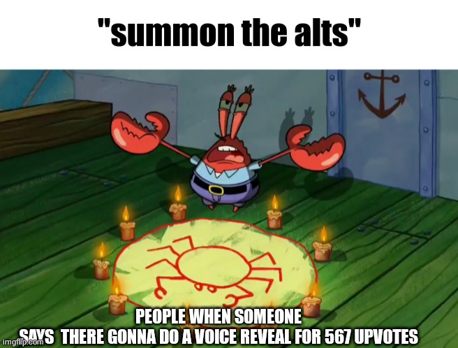 summon the alts | PEOPLE WHEN SOMEONE SAYS  THERE GONNA DO A VOICE REVEAL FOR 567 UPVOTES | image tagged in summon the alts | made w/ Imgflip meme maker