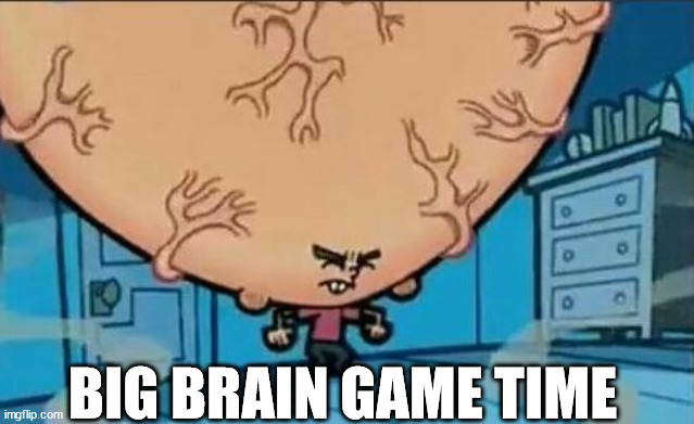 Big Brain timmy | BIG BRAIN GAME TIME | image tagged in big brain timmy | made w/ Imgflip meme maker