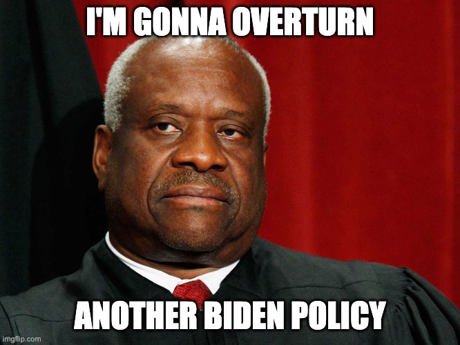 Clarence Thomas | I'M GONNA OVERTURN ANOTHER BIDEN POLICY | image tagged in clarence thomas | made w/ Imgflip meme maker