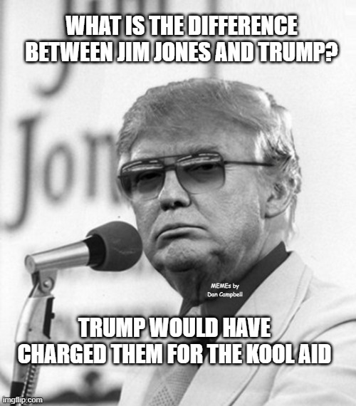 Jim Jones Trump | WHAT IS THE DIFFERENCE BETWEEN JIM JONES AND TRUMP? MEMEs by Dan Campbell; TRUMP WOULD HAVE CHARGED THEM FOR THE KOOL AID | image tagged in jim jones trump | made w/ Imgflip meme maker
