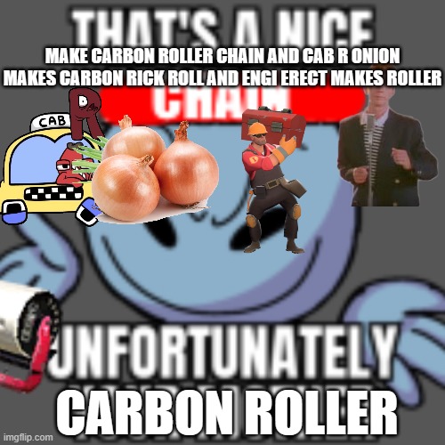 That’s a nice chain, unfortunately | MAKE CARBON ROLLER CHAIN AND CAB R ONION MAKES CARBON RICK ROLL AND ENGI ERECT MAKES ROLLER; CARBON ROLLER | image tagged in that s a nice chain unfortunately | made w/ Imgflip meme maker