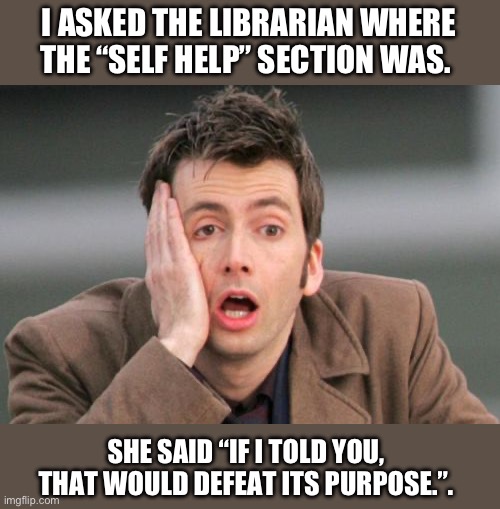 Self Help | I ASKED THE LIBRARIAN WHERE THE “SELF HELP” SECTION WAS. SHE SAID “IF I TOLD YOU, THAT WOULD DEFEAT ITS PURPOSE.”. | image tagged in face palm | made w/ Imgflip meme maker