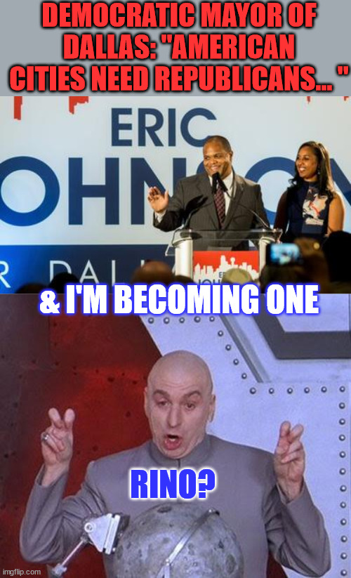 Rino? | DEMOCRATIC MAYOR OF DALLAS: "AMERICAN CITIES NEED REPUBLICANS... "; & I'M BECOMING ONE; RINO? | image tagged in memes,dr evil laser,rino | made w/ Imgflip meme maker