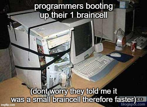 Yes | programmers booting up their 1 braincell; (dont worry they told me it was a small braincell therefore faster) | image tagged in broken pc | made w/ Imgflip meme maker